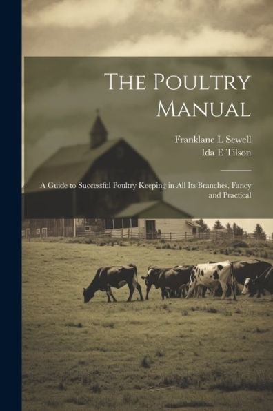 The Poultry Manual; A Guide To Successful Poultry Keeping In All Its Branches, Fancy And Practical