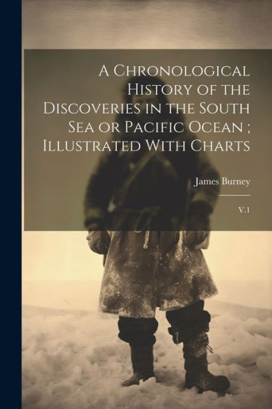 A Chronological History Of The Discoveries In The South Sea Or Pacific Ocean; Illustrated With Charts: V.1