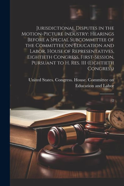 Jurisdictional Disputes In The Motion-Picture Industry: Hearings Before A Special Subcommittee Of The Committee On Education And Labor, House Of ... To H. Res. 111 (Eightieth Congress): 2