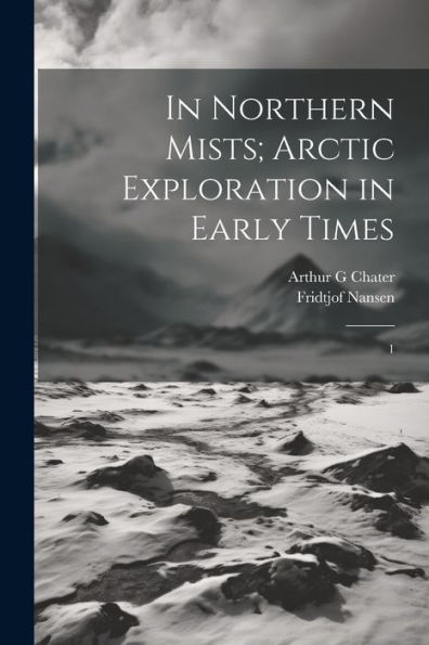 In Northern Mists; Arctic Exploration In Early Times: 1