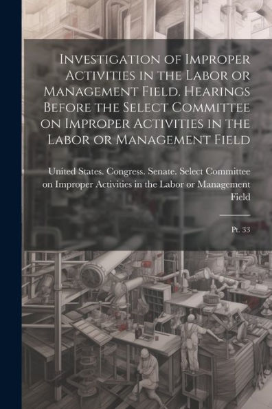 Investigation Of Improper Activities In The Labor Or Management Field. Hearings Before The Select Committee On Improper Activities In The Labor Or Management Field: Pt. 33