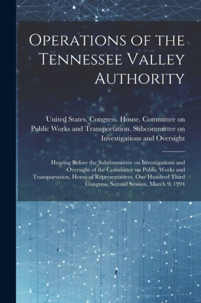 Operations Of The Tennessee Valley Authority: Hearing Before The Subcommittee On Investigations And Oversight Of The Committee On Public Works And ... Third Congress, Second Session, March 9, 1994