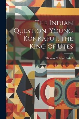 The Indian Question. Young Konkaput, The King Of Utes