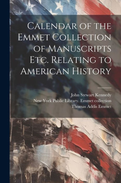 Calendar Of The Emmet Collection Of Manuscripts Etc. Relating To American History