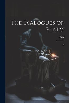 The Dialogues Of Plato: 3