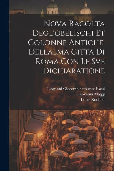 Nova Racolta Degl'Obelischi Et Colonne Antiche, Dellalma Citta Di Roma Con Le Sve Dichiaratione (Italian Edition)