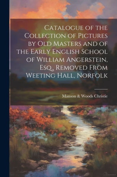 Catalogue Of The Collection Of Pictures By Old Masters And Of The Early English School Of William Angerstein, Esq., Removed From Weeting Hall, Norfolk