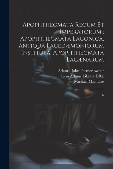 Apophthegmata Regum Et Imperatorum: Apophthegmata Laconica. Antiqua Lacedæmoniorum Instituta. Apophthegmata Lacænarum: 6 (Ancient Greek Edition)