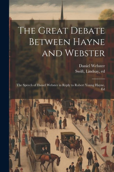 The Great Debate Between Hayne And Webster; The Speech Of Daniel Webster In Reply To Robert Young Hayne, Ed