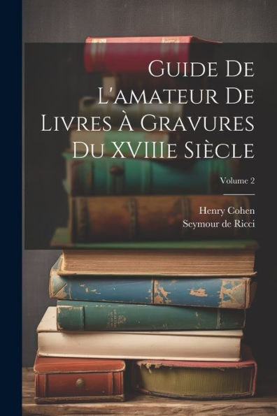 Guide De L'Amateur De Livres À Gravures Du Xviiie Siècle; Volume 2
