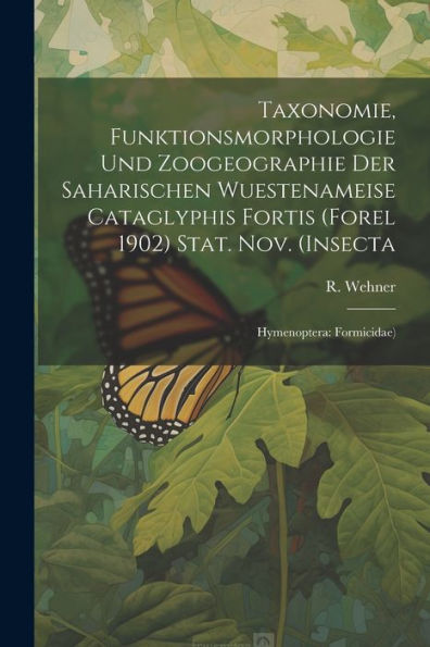 Taxonomie, Funktionsmorphologie Und Zoogeographie Der Saharischen Wuestenameise Cataglyphis Fortis (Forel 1902) Stat. Nov. (Insecta: Hymenoptera: Formicidae)