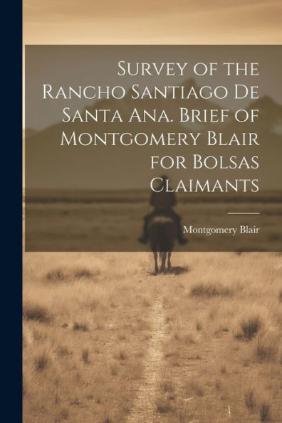Survey Of The Rancho Santiago De Santa Ana. Brief Of Montgomery Blair For Bolsas Claimants