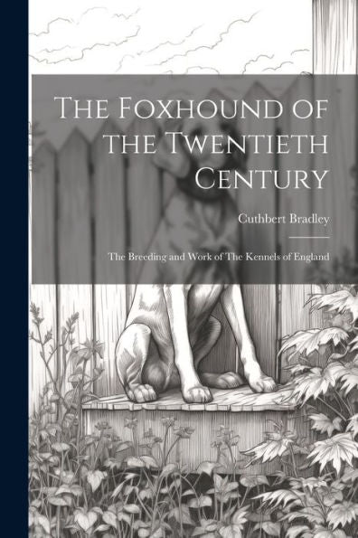 The Foxhound Of The Twentieth Century: The Breeding And Work Of The Kennels Of England