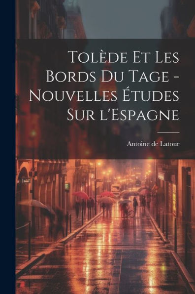 Tolède Et Les Bords Du Tage - Nouvelles Études Sur L'Espagne (French Edition)