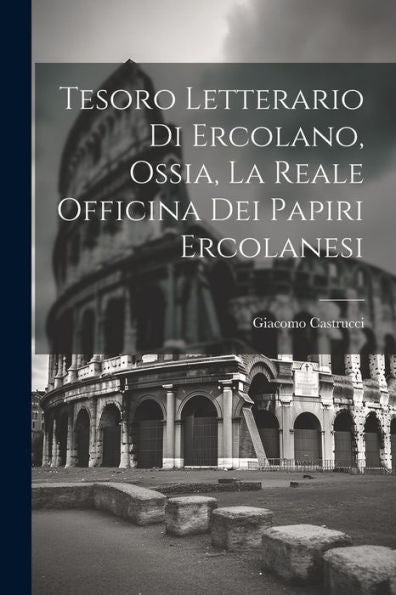 Tesoro Letterario Di Ercolano, Ossia, La Reale Officina Dei Papiri Ercolanesi (Latin Edition)