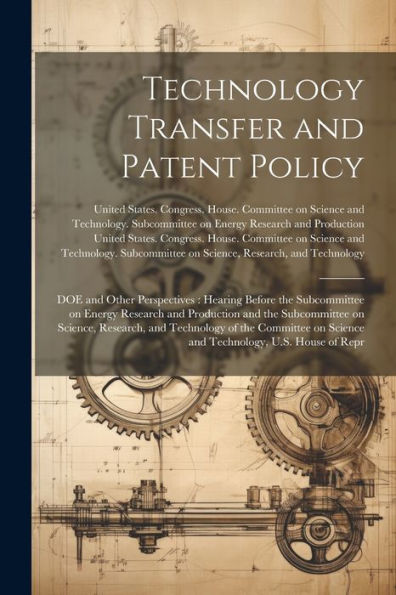 Technology Transfer And Patent Policy: Doe And Other Perspectives: Hearing Before The Subcommittee On Energy Research And Production And The ... On Science And Technology, U.S. House Of Repr