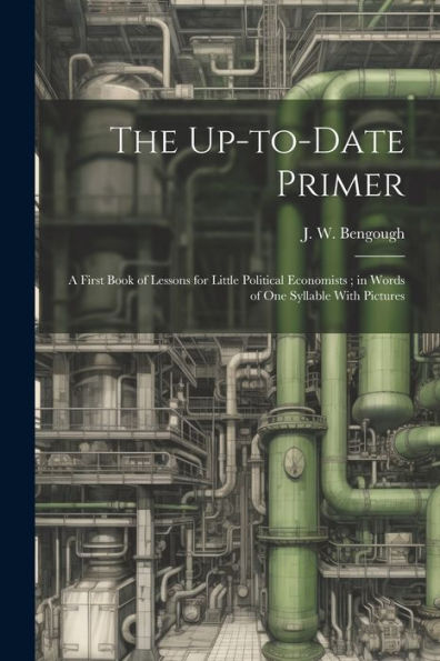 The Up-To-Date Primer: A First Book Of Lessons For Little Political Economists; In Words Of One Syllable With Pictures