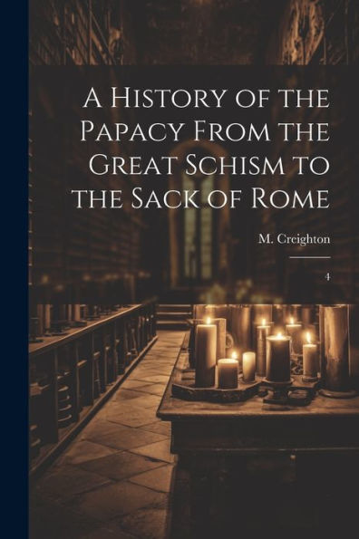 A History Of The Papacy From The Great Schism To The Sack Of Rome: 4
