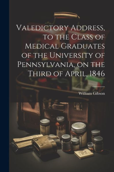 Valedictory Address, To The Class Of Medical Graduates Of The University Of Pennsylvania, On The Third Of April, 1846