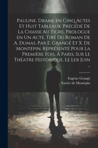 Pauline, Drame En Cinq Actes Et Huit Tableaux. Précédé De La Chasse Au Tigre, Prologue En Un Acte, Tiré Du Roman De A. Dumas. Par E. Grangé Et X. De ... Historique, Le Ler Juin ... (French Edition)