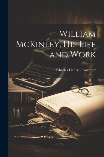 William Mckinley, His Life And Work