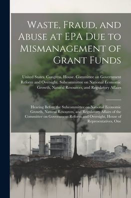 Waste, Fraud, And Abuse At Epa Due To Mismanagement Of Grant Funds: Hearing Before The Subcommittee On National Economic Growth, Natural Resources, ... And Oversight, House Of Representatives, One