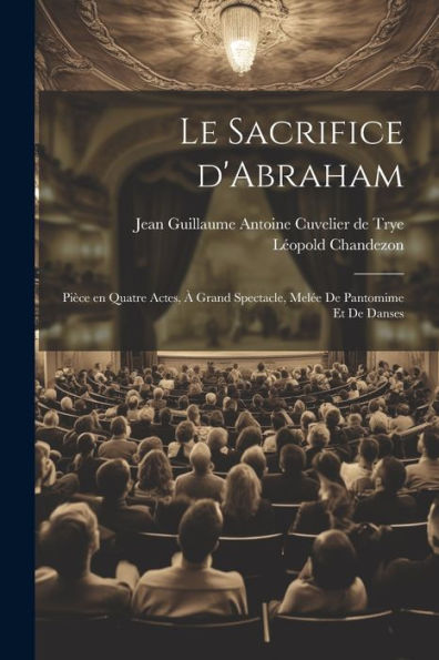 Le Sacrifice D'Abraham; Pièce En Quatre Actes, À Grand Spectacle, Melée De Pantomime Et De Danses (French Edition)