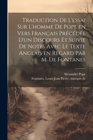 Traduction De L'Essai Sur L'Homme De Pope En Vers Français Précédée D'Un Discours Et Suivie De Notes Avec Le Texte Anglais En Regard Par M. De Fontanes (French Edition)