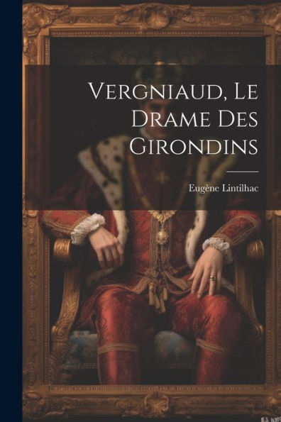 Vergniaud, Le Drame Des Girondins (French Edition)