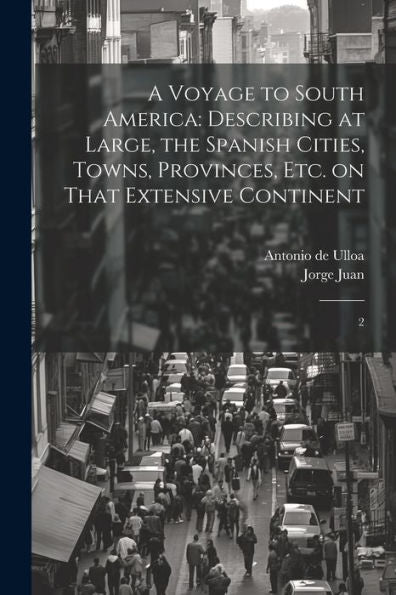 A Voyage To South America: Describing At Large, The Spanish Cities, Towns, Provinces, Etc. On That Extensive Continent: 2