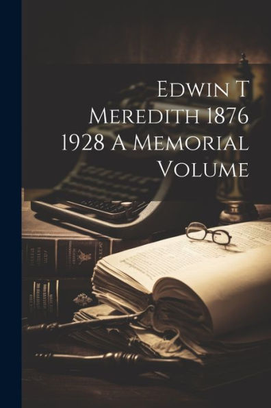 Edwin T Meredith 1876 1928 A Memorial Volume