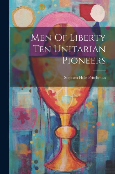 Men Of Liberty Ten Unitarian Pioneers