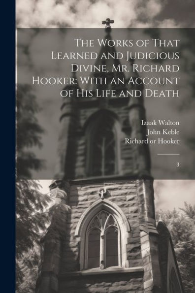 The Works Of That Learned And Judicious Divine, Mr. Richard Hooker: With An Account Of His Life And Death: 3