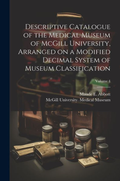 Descriptive Catalogue Of The Medical Museum Of Mcgill University, Arranged On A Modified Decimal System Of Museum Classification; Volume 4
