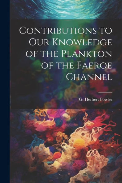 Contributions To Our Knowledge Of The Plankton Of The Faeroe Channel