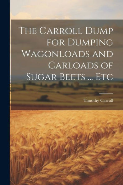 The Carroll Dump For Dumping Wagonloads And Carloads Of Sugar Beets ... Etc