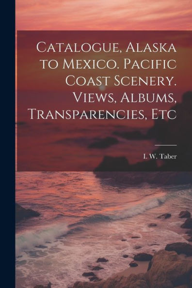 Catalogue, Alaska To Mexico. Pacific Coast Scenery. Views, Albums, Transparencies, Etc