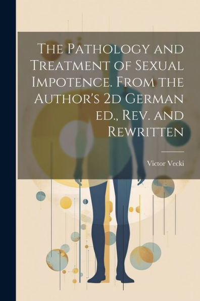 The Pathology And Treatment Of Sexual Impotence. From The Author's 2D German Ed., Rev. And Rewritten
