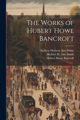 The Works Of Hubert Howe Bancroft