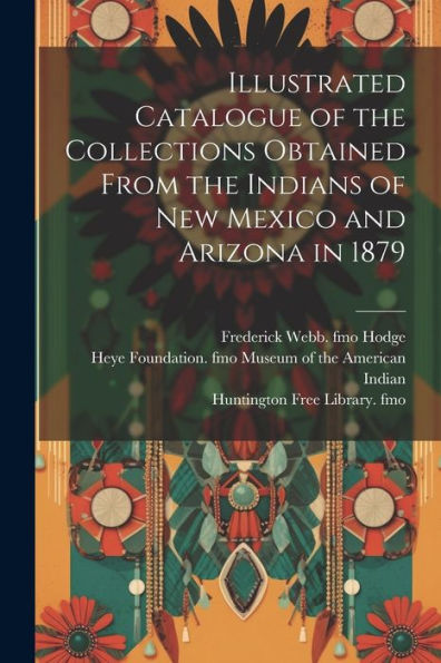 Illustrated Catalogue Of The Collections Obtained From The Indians Of New Mexico And Arizona In 1879