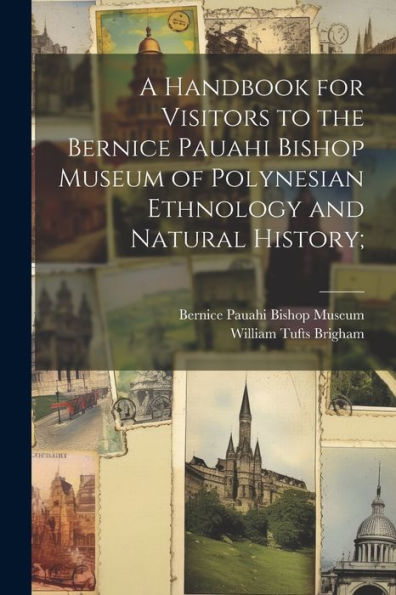 A Handbook For Visitors To The Bernice Pauahi Bishop Museum Of Polynesian Ethnology And Natural History;