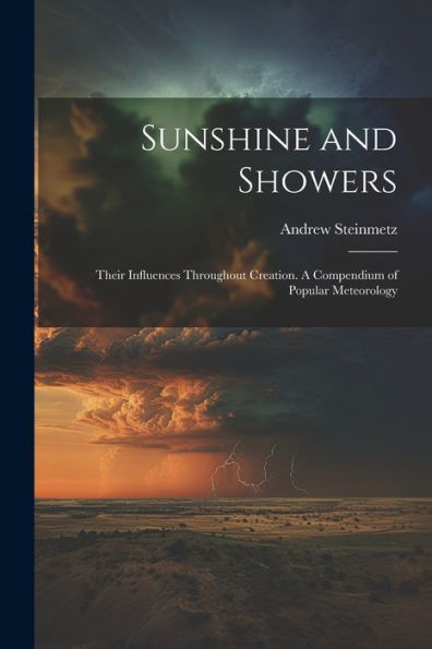 Sunshine And Showers: Their Influences Throughout Creation. A Compendium Of Popular Meteorology