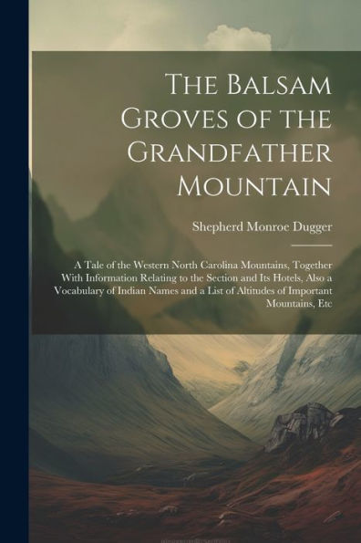 The Balsam Groves Of The Grandfather Mountain; A Tale Of The Western North Carolina Mountains, Together With Information Relating To The Section And ... List Of Altitudes Of Important Mountains, Etc