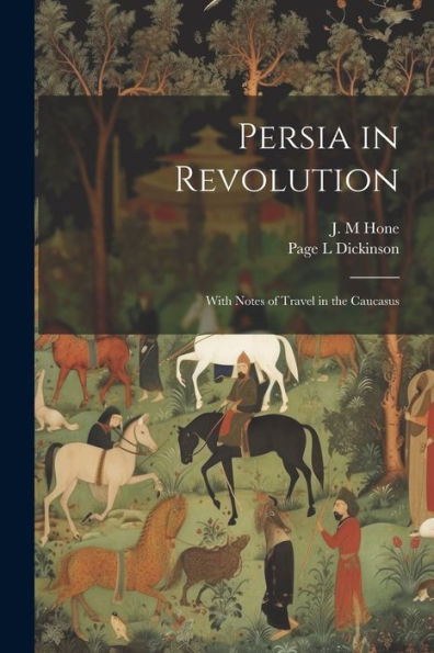 Persia In Revolution; With Notes Of Travel In The Caucasus