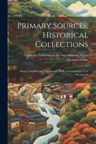 Primary Sources, Historical Collections: Korea: Treaties And Agreements, With A Foreword By T. S. Wentworth