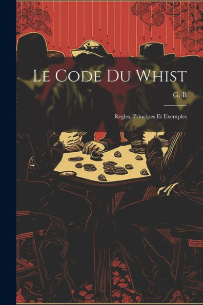 Le Code Du Whist: Regles, Principes Et Exemples (French Edition)