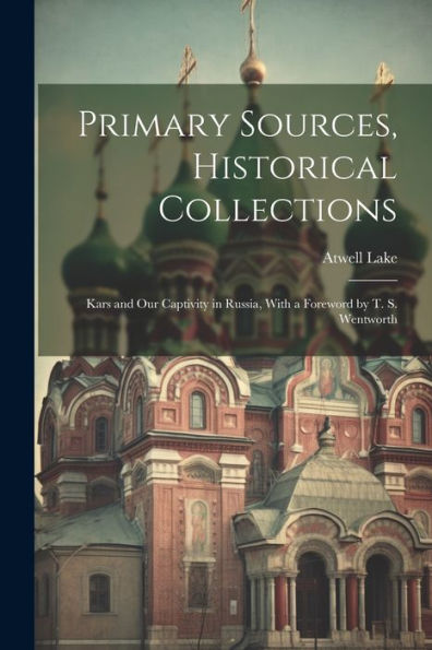 Primary Sources, Historical Collections: Kars And Our Captivity In Russia, With A Foreword By T. S. Wentworth