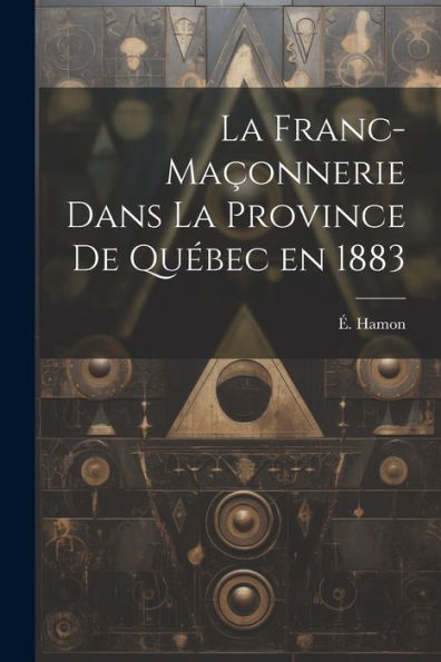La Franc-Maçonnerie Dans La Province De Québec En 1883 (French Edition)
