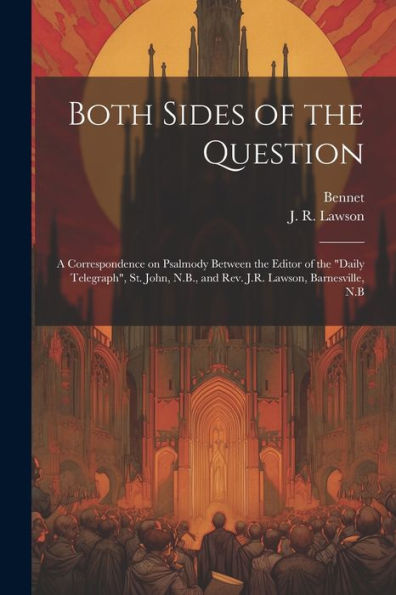Both Sides Of The Question: A Correspondence On Psalmody Between The Editor Of The "Daily Telegraph", St. John, N.B., And Rev. J.R. Lawson, Barnesville, N.B