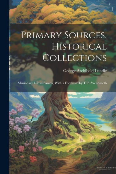 Primary Sources, Historical Collections: Missionary Life In Samoa, With A Foreword By T. S. Wentworth